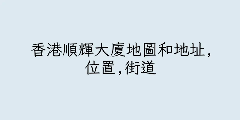 香港順輝大廈地圖和地址,位置,街道