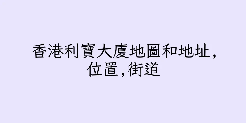 香港利寶大廈地圖和地址,位置,街道
