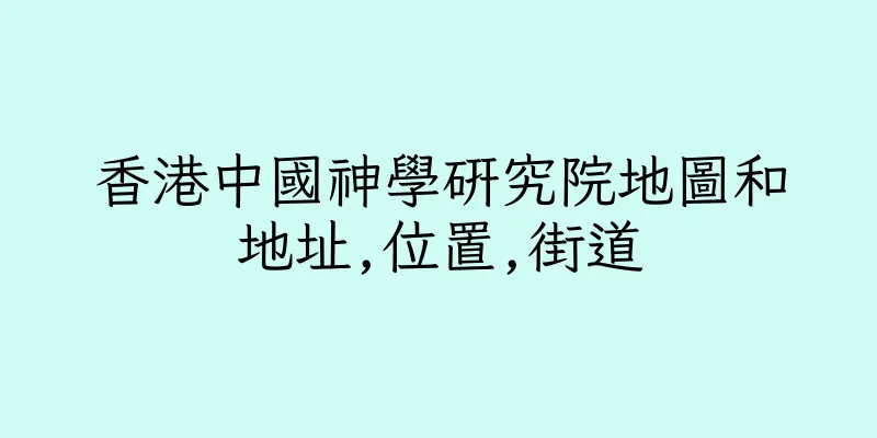 香港中國神學研究院地圖和地址,位置,街道
