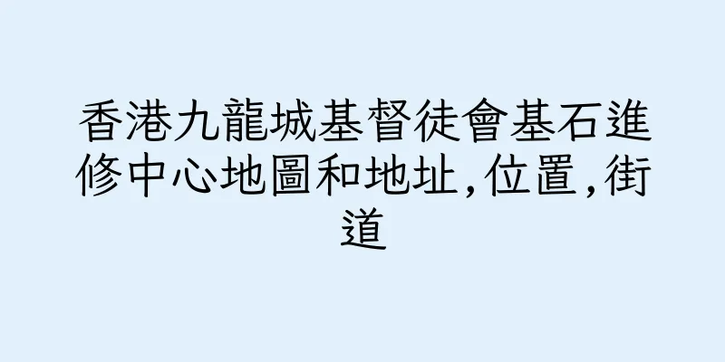 香港九龍城基督徒會基石進修中心地圖和地址,位置,街道