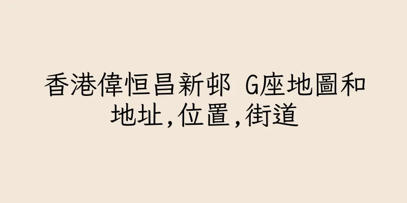 香港偉恒昌新邨 G座地圖和地址,位置,街道