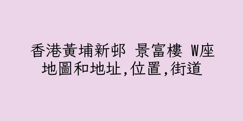 香港黃埔新邨 景富樓 W座地圖和地址,位置,街道