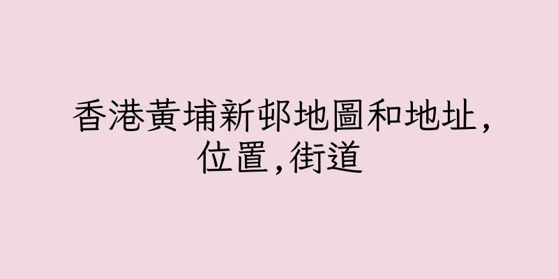 香港黃埔新邨地圖和地址,位置,街道