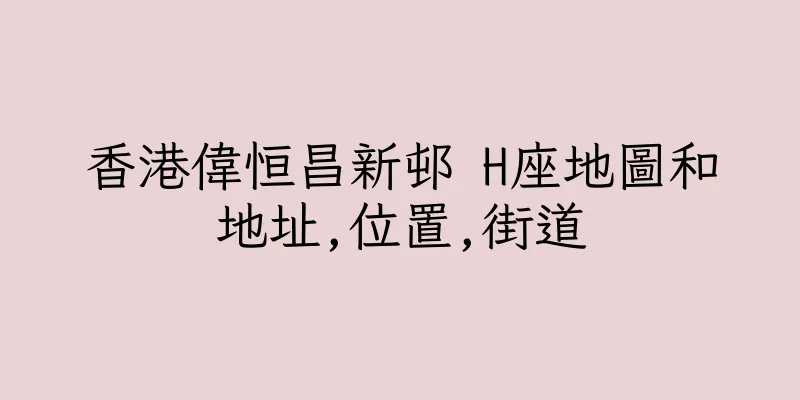 香港偉恒昌新邨 H座地圖和地址,位置,街道