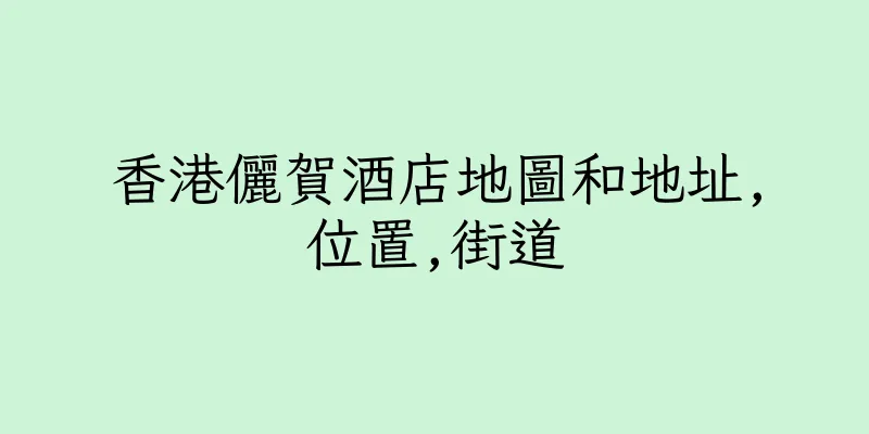 香港儷賀酒店地圖和地址,位置,街道