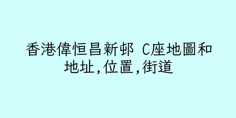香港偉恒昌新邨 C座地圖和地址,位置,街道