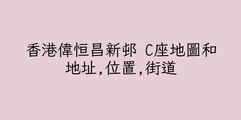 香港偉恒昌新邨 C座地圖和地址,位置,街道