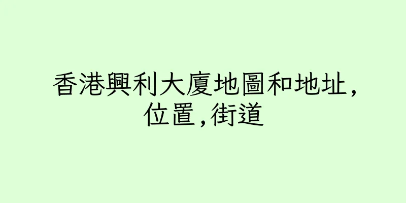 香港興利大廈地圖和地址,位置,街道