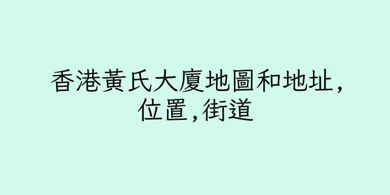 香港黃氏大廈地圖和地址,位置,街道