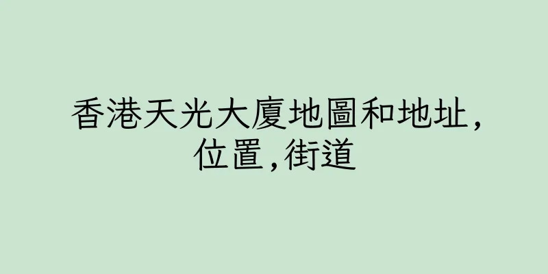 香港天光大廈地圖和地址,位置,街道