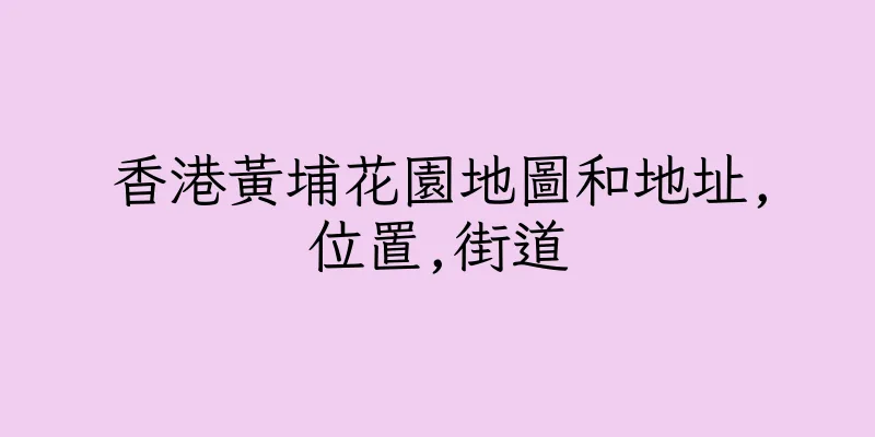 香港黃埔花園地圖和地址,位置,街道