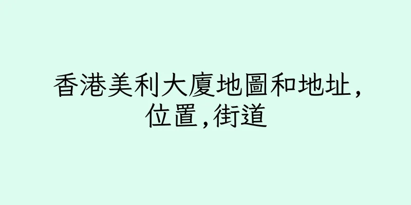 香港美利大廈地圖和地址,位置,街道
