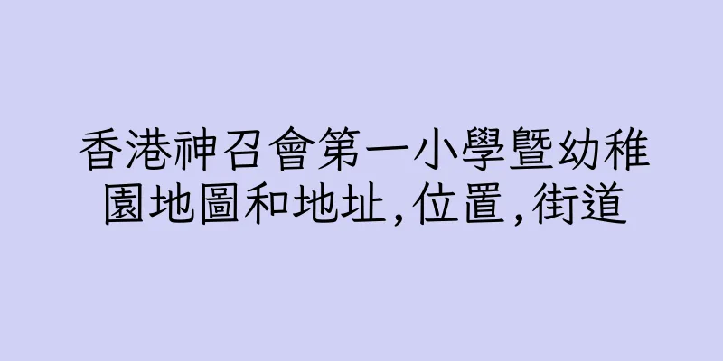 香港神召會第一小學暨幼稚園地圖和地址,位置,街道