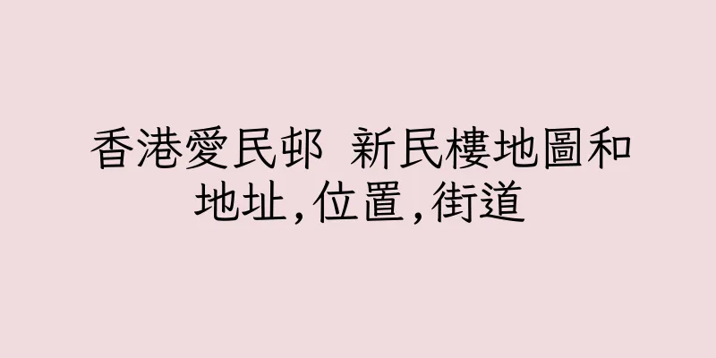 香港愛民邨 新民樓地圖和地址,位置,街道