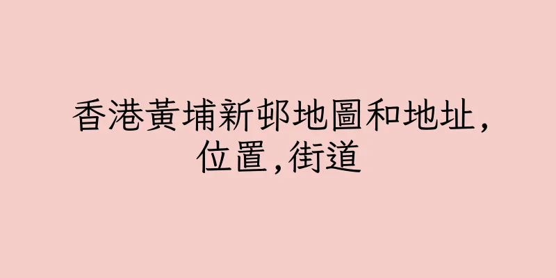 香港黃埔新邨地圖和地址,位置,街道