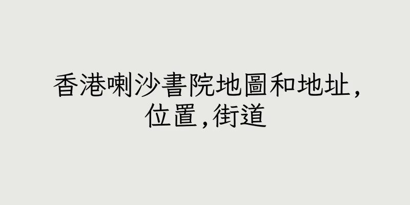 香港喇沙書院地圖和地址,位置,街道