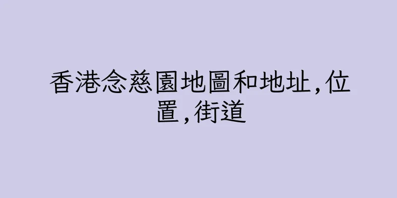 香港念慈園地圖和地址,位置,街道