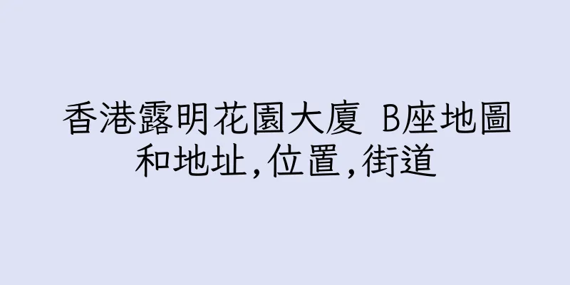 香港露明花園大廈 B座地圖和地址,位置,街道