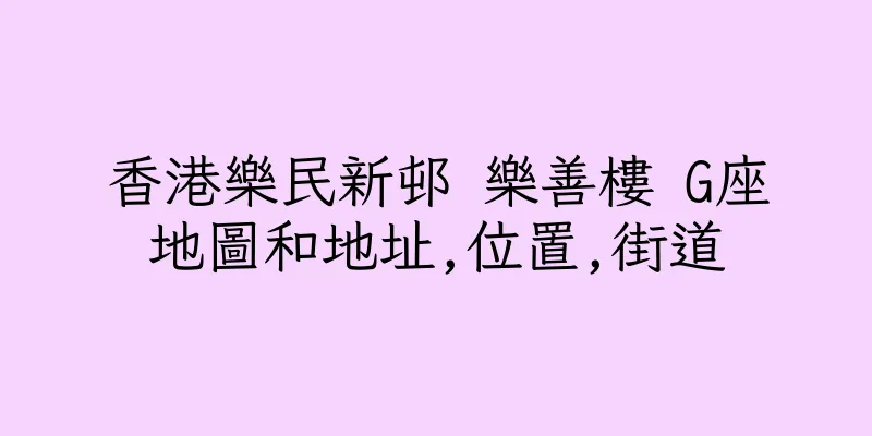 香港樂民新邨 樂善樓 G座地圖和地址,位置,街道