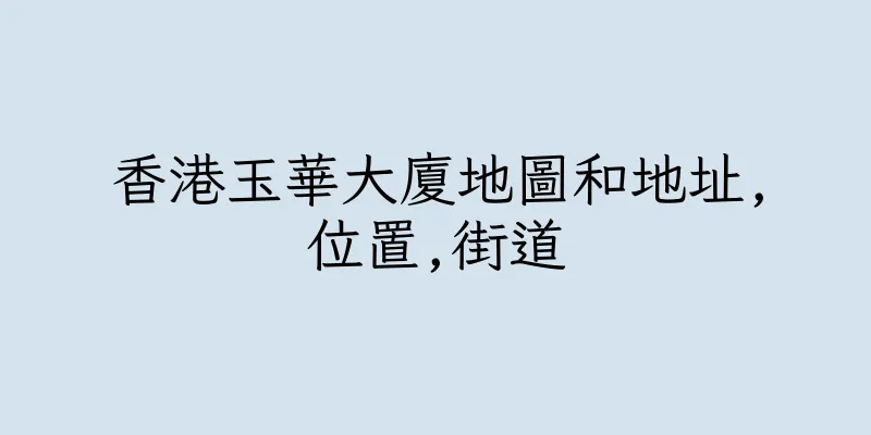 香港玉華大廈地圖和地址,位置,街道