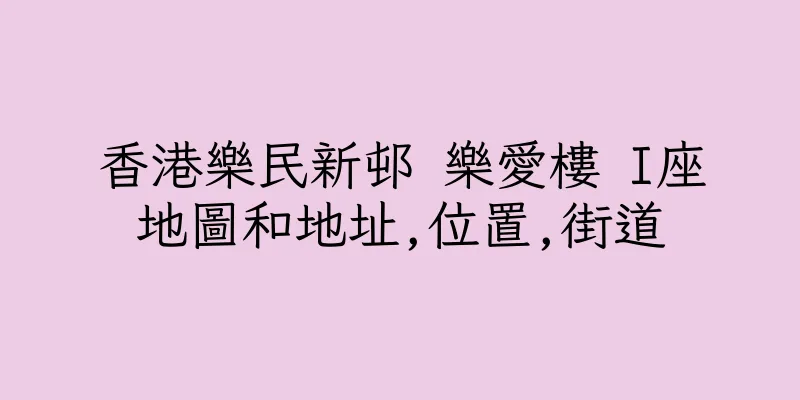 香港樂民新邨 樂愛樓 I座地圖和地址,位置,街道