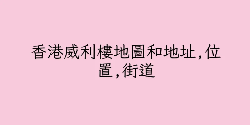 香港威利樓地圖和地址,位置,街道
