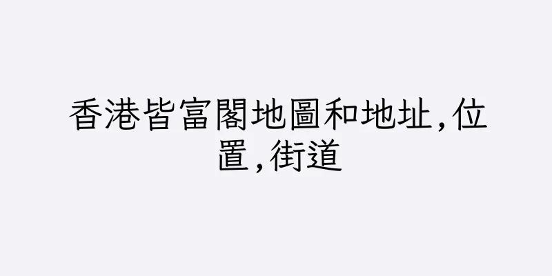 香港皆富閣地圖和地址,位置,街道