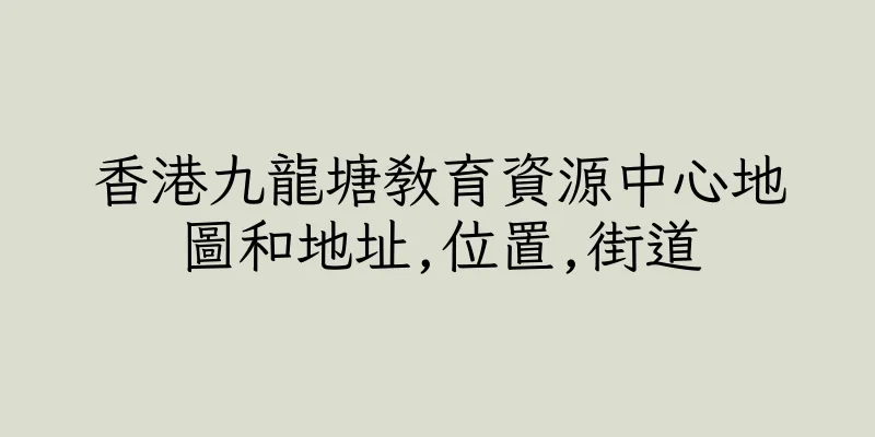香港九龍塘教育資源中心地圖和地址,位置,街道