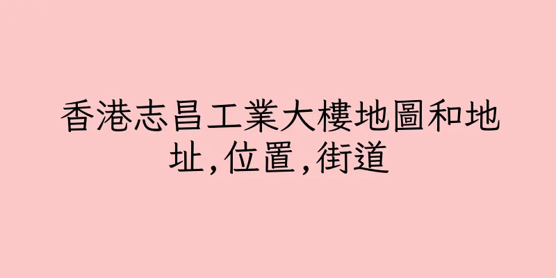 香港志昌工業大樓地圖和地址,位置,街道