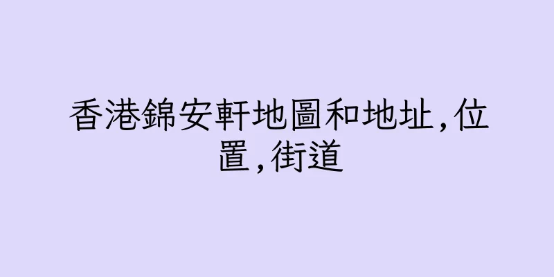 香港錦安軒地圖和地址,位置,街道