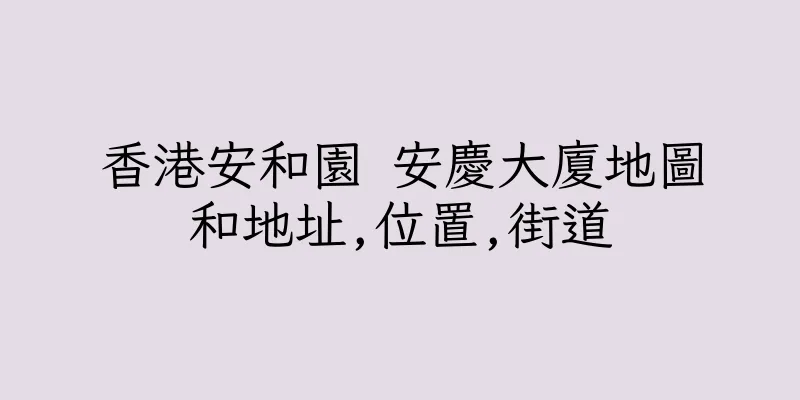 香港安和園 安慶大廈地圖和地址,位置,街道