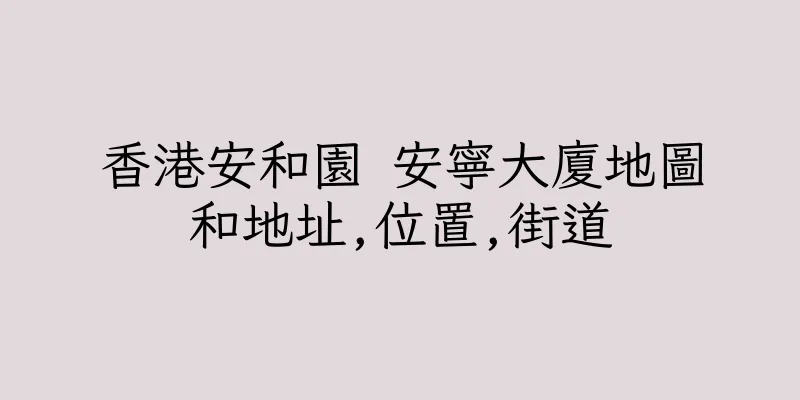 香港安和園 安寧大廈地圖和地址,位置,街道