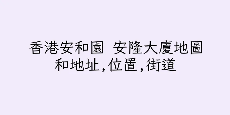 香港安和園 安隆大廈地圖和地址,位置,街道