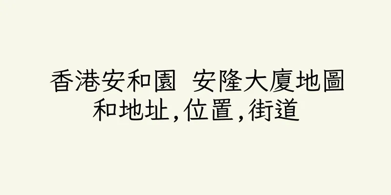 香港安和園 安隆大廈地圖和地址,位置,街道