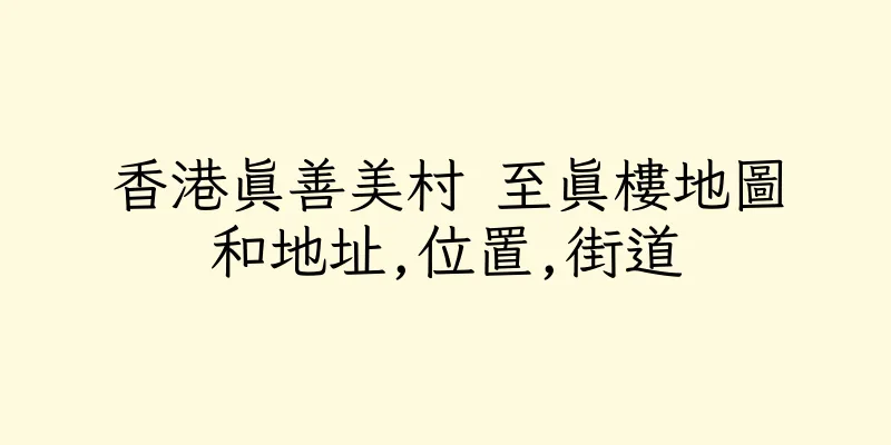 香港真善美村 至真樓地圖和地址,位置,街道