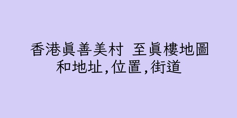 香港真善美村 至真樓地圖和地址,位置,街道