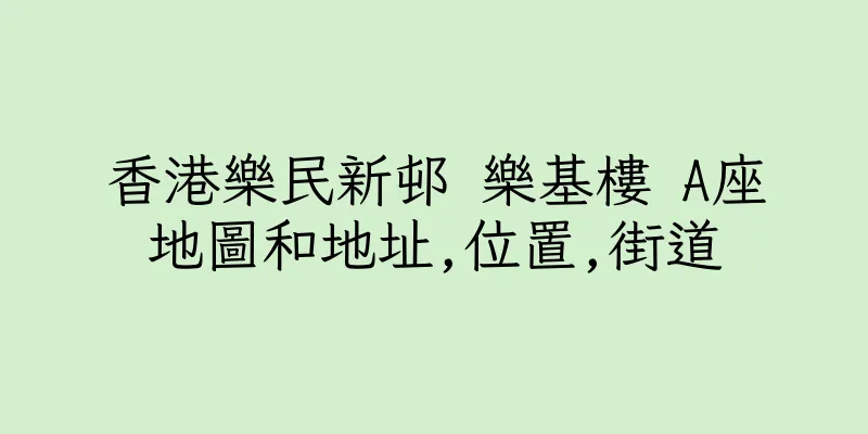 香港樂民新邨 樂基樓 A座地圖和地址,位置,街道