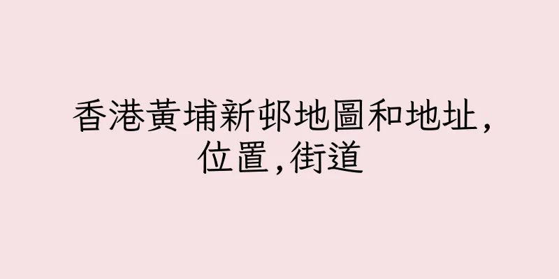 香港黃埔新邨地圖和地址,位置,街道