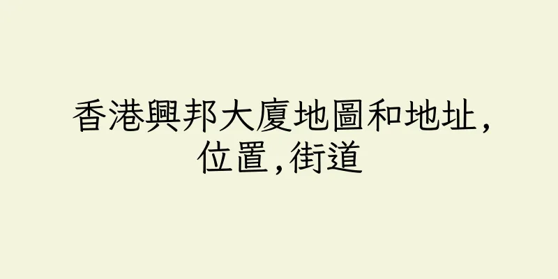 香港興邦大廈地圖和地址,位置,街道
