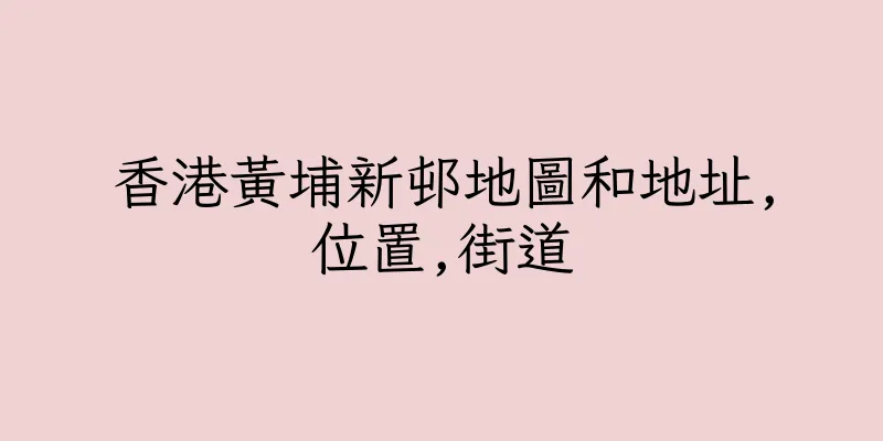 香港黃埔新邨地圖和地址,位置,街道