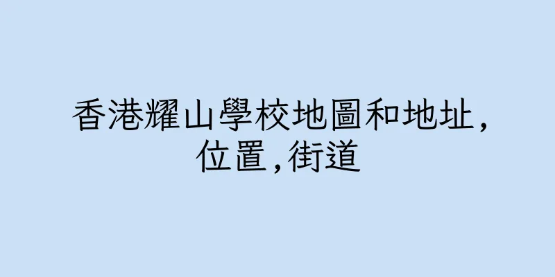 香港耀山學校地圖和地址,位置,街道