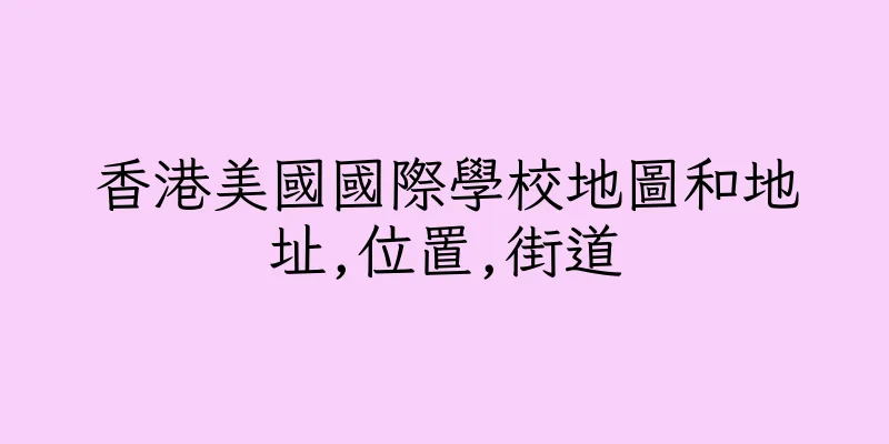 香港美國國際學校地圖和地址,位置,街道