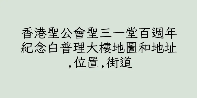 香港聖公會聖三一堂百週年紀念白普理大樓地圖和地址,位置,街道