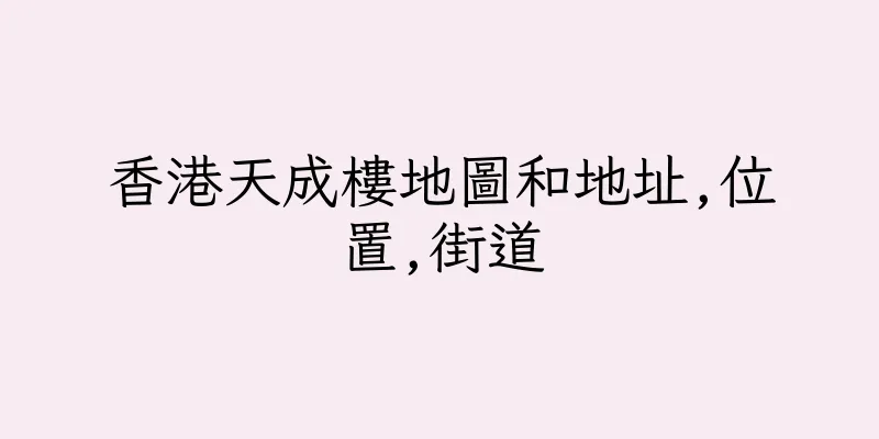 香港天成樓地圖和地址,位置,街道