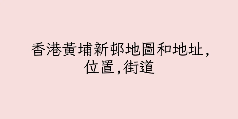 香港黃埔新邨地圖和地址,位置,街道