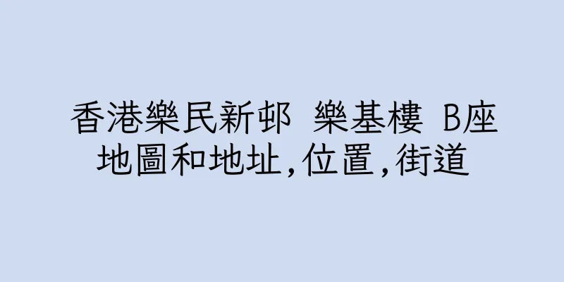 香港樂民新邨 樂基樓 B座地圖和地址,位置,街道