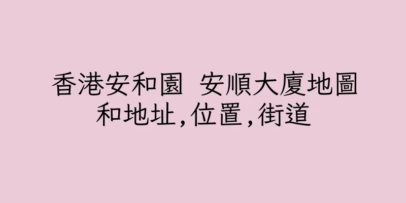 香港安和園 安順大廈地圖和地址,位置,街道
