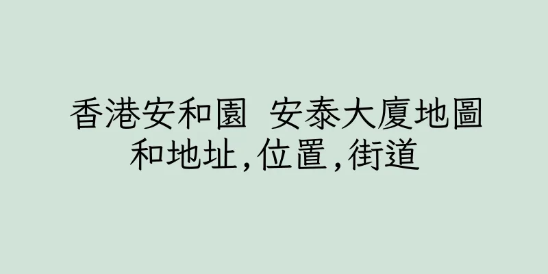 香港安和園 安泰大廈地圖和地址,位置,街道