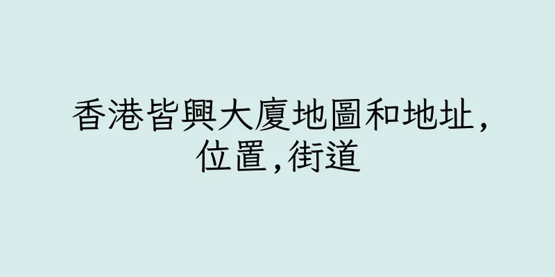 香港皆興大廈地圖和地址,位置,街道
