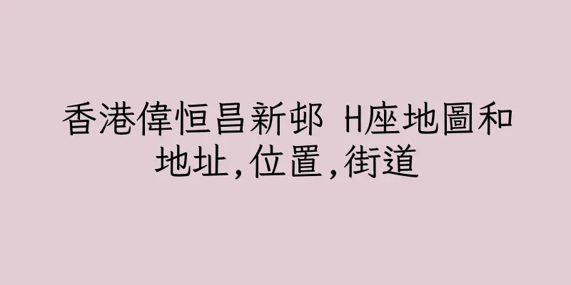 香港偉恒昌新邨 H座地圖和地址,位置,街道